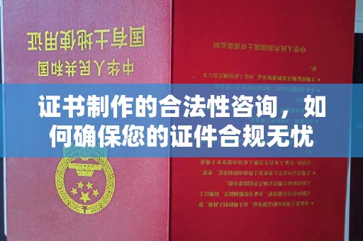 贵池证书制作的合法性咨询，如何确保您的证件合规无忧